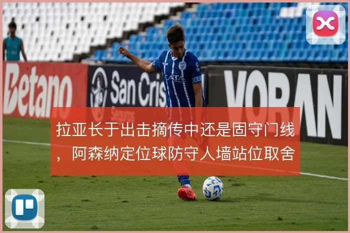 拉亚长于出击摘传中还是固守门线，阿森纳定位球防守人墙站位取舍