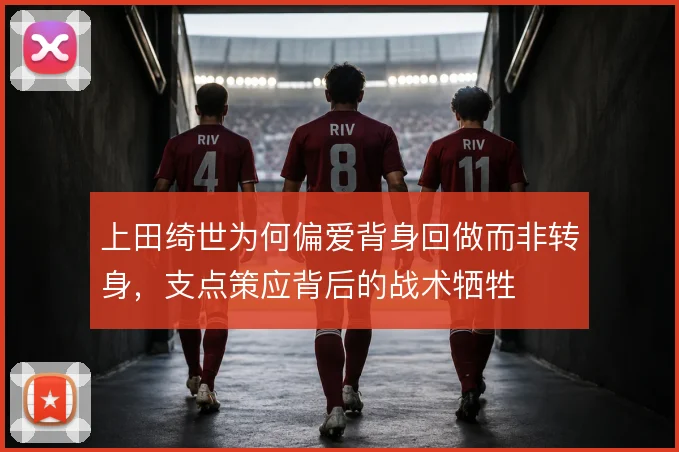 上田绮世为何偏爱背身回做而非转身，支点策应背后的战术牺牲