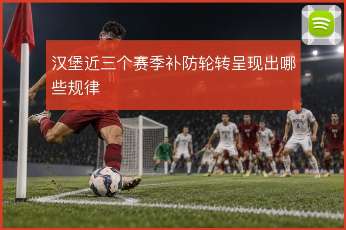 汉堡近三个赛季补防轮转呈现出哪些规律